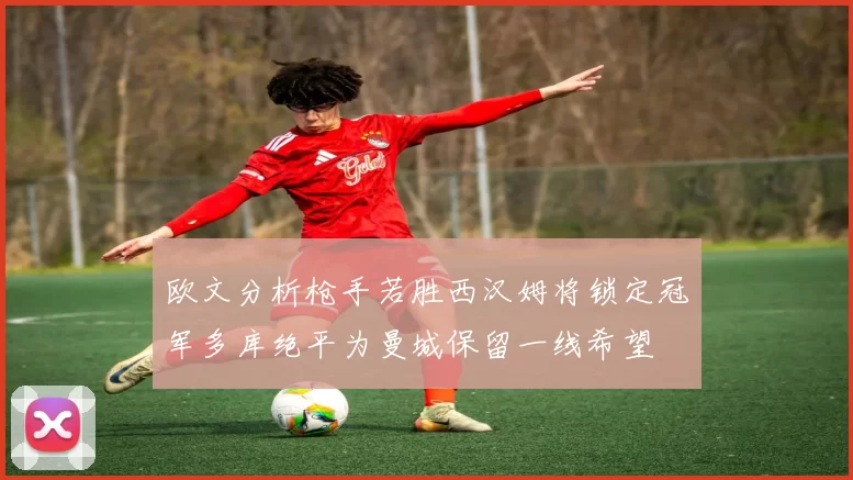 欧文分析枪手若胜西汉姆将锁定冠军多库绝平为曼城保留一线希望
