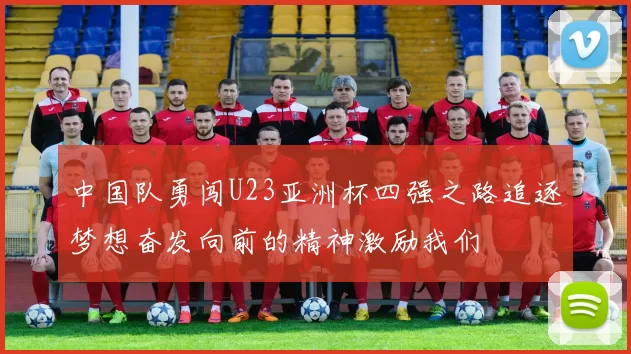 中国队勇闯U23亚洲杯四强之路追逐梦想奋发向前的精神激励我们