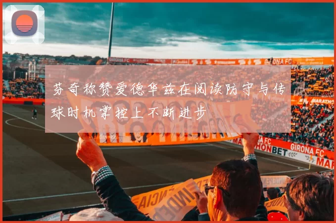 芬奇称赞爱德华兹在阅读防守与传球时机掌控上不断进步