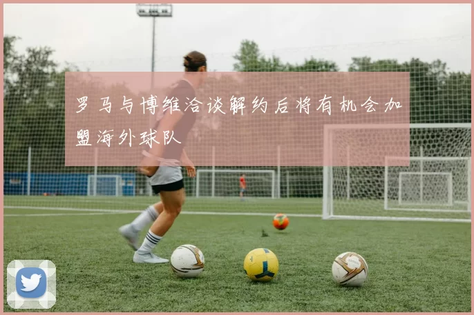 罗马与博维洽谈解约后将有机会加盟海外球队