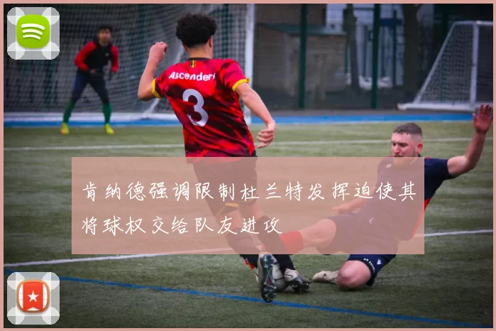 肯纳德强调限制杜兰特发挥迫使其将球权交给队友进攻
