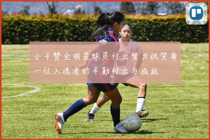 小卡赞全明星球员付出努力祝贺每一位入选者的辛勤付出与成就