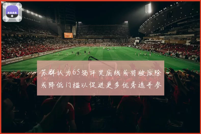苏群认为65场评奖底线或将被废除或降低门槛以促进更多优秀选手参与