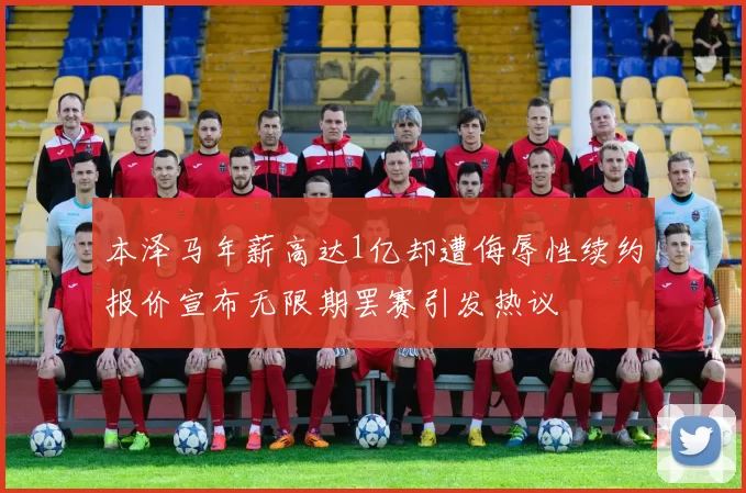 本泽马年薪高达1亿却遭侮辱性续约报价宣布无限期罢赛引发热议