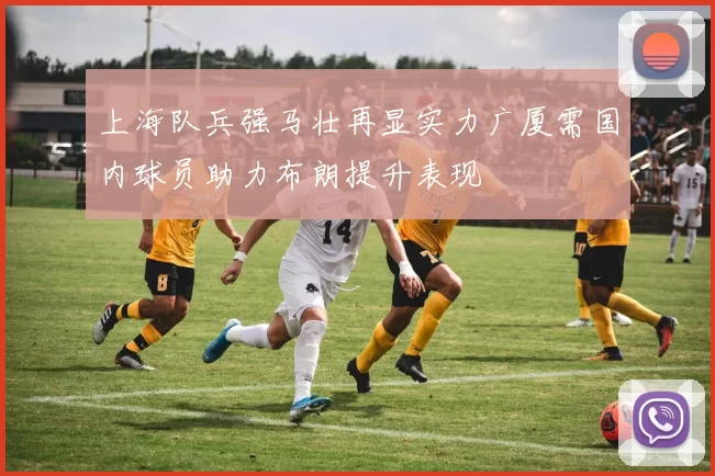 上海队兵强马壮再显实力广厦需国内球员助力布朗提升表现
