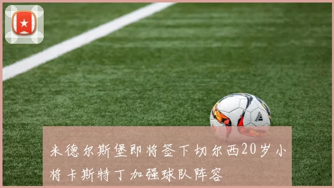 米德尔斯堡即将签下切尔西20岁小将卡斯特丁加强球队阵容