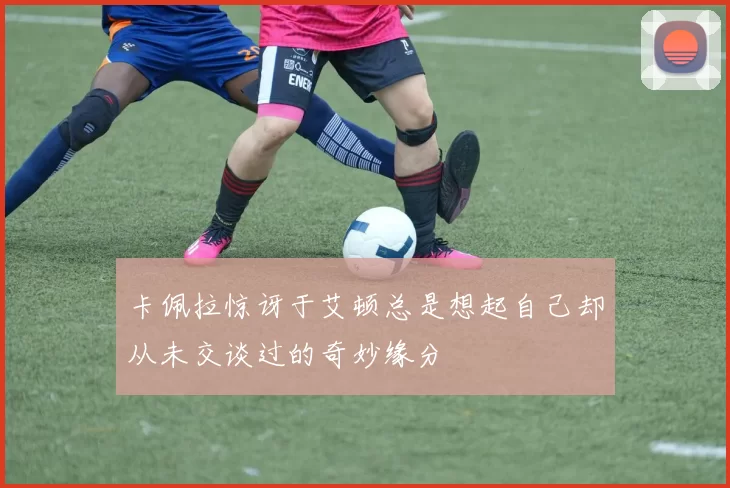 卡佩拉惊讶于艾顿总是想起自己却从未交谈过的奇妙缘分